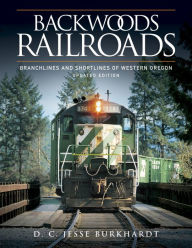 Title: Backwoods Railroads: Branchlines and Shortlines of Western Oregon, Author: D. C. Jesse Burkhardt