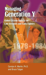 Title: Managing Generation y: Global Citizens Born in the Late Seventies and Early Eighties, Author: Carolyn a Martin Ph D