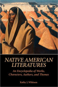 Title: Native American Literatures: An Encyclopedia of Works, Characters, Authors, and Themes, Author: Kathy J. Whitson