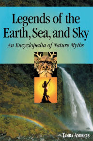 Legends of the Earth, Sea and Sky: An Encyclopedia of Nature Myths