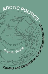 Title: Arctic Politics: Conflict and Cooperation in the Circumpolar North, Author: Oran R. Young