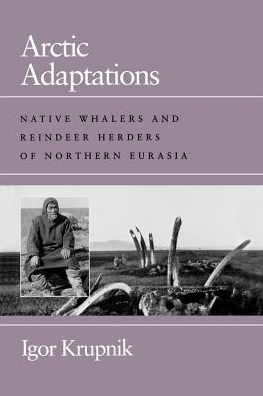 Arctic Adaptations: Native Whalers and Reindeer Herders of Northern Eurasia / Edition 1