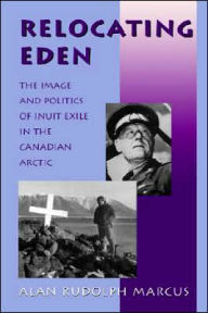 Title: Relocating Eden: The Image and Politics of Inuit Exile in the Canadian Arctic, Author: Alan Rudolph Marcus