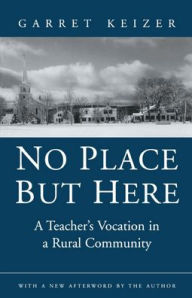 Title: No Place But Here: A Teacher's Vocation in a Rural Community / Edition 1, Author: Garret Keizer