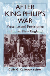 Title: After King Philip's War: Presence and Persistence in Indian New England / Edition 1, Author: Colin G. Calloway