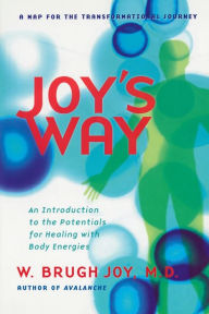 Title: Joy's Way, a Map for the Transformational Journey: An Introduction to the Potentials for Healing with Body Energies, Author: W. Brugh Joy