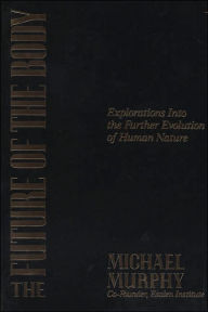 Title: The Future of the Body: Explorations into the Further Evolution of Human Nature, Author: Michael Murphy