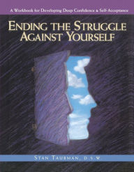 Ending the Struggle Against Yourself: A Workbook for Developing Deep Confidence and Self-Acceptance
