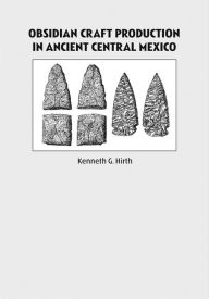 Title: Obsidian Craft Production in Ancient Central Mexico, Author: Kenneth Hirth