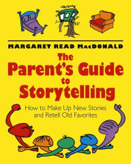The Parent's Guide to Storytelling: How to Make up New Stories and Retell Old Favorites