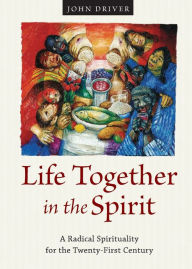 Title: Life Together in the Spirit: A Radical Spirituality for the Twenty-First Century, Author: John Driver