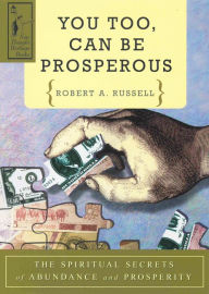 Title: YOU TOO CAN BE PROSPEROUS: The Spiritual Secrets of Abundance and Prosperity, Author: Robert A. Russell
