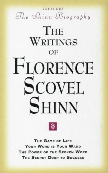THE WRITINGS OF FLORENCE SCOVEL SHINN: (Includes The Shinn Biography) The Game of Life/ Your Word Is Your Wand/ The Power of the Spoken Word/ The Secret Door to Success