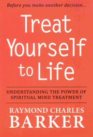 Title: TREAT YOURSELF TO LIFE: Understanding the Power of Spiritual Mind Treatment, Author: Raymond Charles Barker