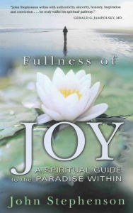 Title: FULLNESS OF JOY: A Spiritual Guide to the Paradise Within, Author: John Stephenson