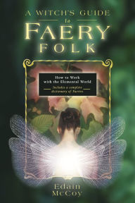 Title: A Witch's Guide to Faery Folk: How to Work with the Elemental World, Author: Edain McCoy