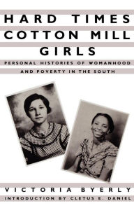 Title: Hard Times Cotton Mill Girls: Personal Histories of Womanhood and Poverty in the South / Edition 1, Author: Victoria Byerly