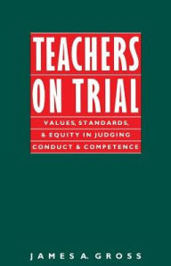 Title: Teachers on Trial: Values, Standards, and Equity in Judging Conduct and Competence, Author: James A. Gross