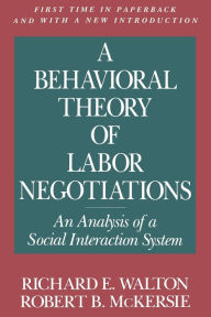 Title: A Behavioral Theory of Labor Negotiations: An Analysis of a Social Interaction System / Edition 2, Author: Richard E. Walton