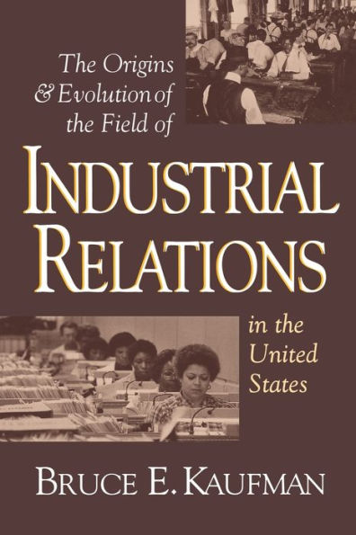 The Origins and Evolution of the Field of Industrial Relations in the United States / Edition 1