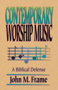 Title: Contemporary Worship Music: A Biblical Defense, Author: John M Frame