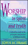 Title: Worship in Spirit and Truth: A Refreshing Study of the Principles and Practice of Biblical Worship, Author: John M. Frame