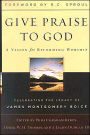 Give Praise to God: A Vision for Reforming Worship: Celebrating the Legacy of James Montgomery Boice