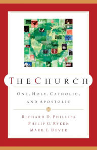 Title: The Church: One, Holy, Catholic, and Apostolic, Author: Richard D Phillips