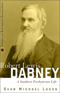 Robert Lewis Dabney: A Southern Presbyterian Life (American Reformed Biographies Series)