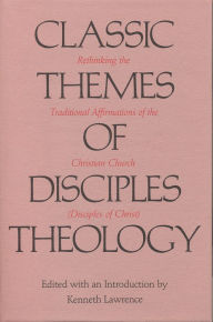 Title: Classic Themes of Disciples Theology: Rethinking the Traditional Affirmations of the Christian Church (Disciples of Christ), Author: Kenneth Lawrence