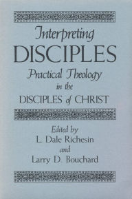 Title: Interpreting Disciples: Practical Theology in the Disciples of Christ, Author: L. Dale Richesin