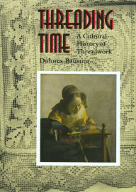 Title: Threading Time: A Cultural History of Threadwork, Author: Dolores Bausum