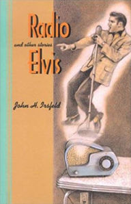 Title: Radio Elvis and Other Stories, Author: John Irsfeld