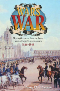Title: Wars Within War: Mexican Guerrillas, Domestic Elites, and the United States of America, 1846-1848, Author: Irving W. Levinson