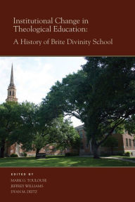 Title: Institutional Change in Theological Education: A History of Brite Divinity School, Author: Mark G. Toulouse