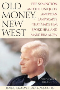 Title: Old Money, New West: Fife Symington and the Uniquely American Landscapes That Made Him, Broke Him, and Made Him Anew, Author: Robert Nelson