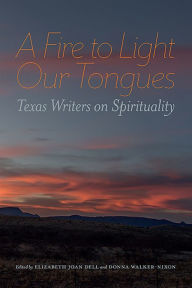 Title: A Fire to Light Our Tongues: Texas Writers on Spirituality, Author: Elizabeth Joan Dell