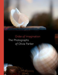 Title: Order of Imagination: The Photographs of Olivia Parker, Author: Sarah Kennel