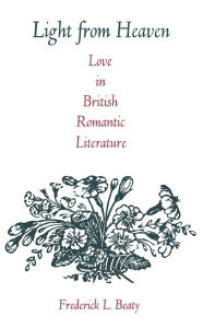 Title: Light from Heaven: Love in British Romantic Literature, Author: Frederick Beaty