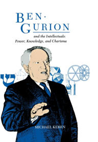 Title: Ben-Gurion and the Intellectuals: Power, Knowledge, and Charisma, Author: Michael Keren