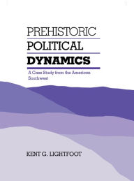 Title: Prehistoric Political Dynamics: A Case Study from the American Southwest, Author: Kent Lightfoot