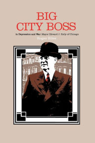 Title: Big City Boss in Depression and War: Mayor Edward J. Kelly of Chicago, Author: Roger Biles