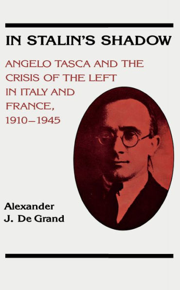 In Stalin's Shadow: Angelo Tasca and the Crisis of the Left in Italy and France, 1910-1945