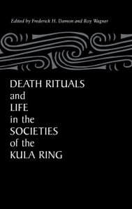 Title: Death Rituals and Life in the Societies of the Kula Ring, Author: Frederick H. Damon