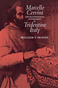 Title: Marcello Cervini and Ecclesiastical Government in Tridentine Italy, Author: William Hudon