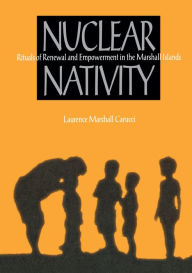Title: Nuclear Nativity: Rituals of Renewal and Empowerment in the Marshall Islands, Author: Laurence Marshall Carucci