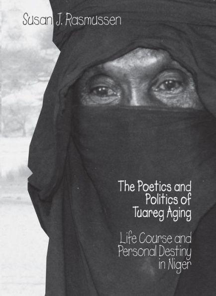 The Poetics and Politics of Tuareg Aging: Life Course and Personal Destiny in Niger