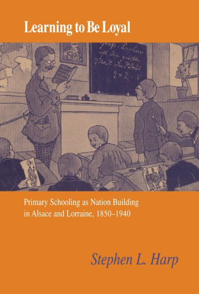 Learning to Be Loyal: Primary Schooling as Nation Building in Alsace and Lorraine, 1850-1940