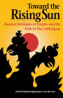 Toward the Rising Sun: Russian Ideologies of Empire and the Path to War with Japan