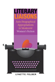 Title: Literary Liaisons: Auto/biographical Appropriations in Modernist Women's Fiction, Author: Lynette Felber